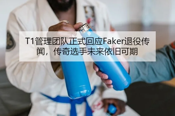 T1管理团队正式回应Faker退役传闻，传奇选手未来依旧可期